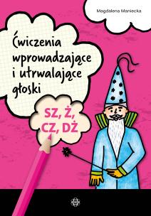 Ćwiczenia wprowadzające i utrwalające głoski SZ, Ż, CZ, DŻ. Autor: Maniecka Magdalena. Multiszop.pl Okładka książki Ćwiczenia wprowadzające i utrwalające głoski SZ, Ż, CZ, DŻ