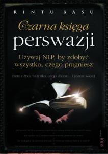 Czarna księga perswazji. Używaj NLP, by zdobyć wszystko, czego pragniesz. Autor: Rintu Basu. Multiszop.pl Okładka książki Czarna księga perswazji. Używaj NLP, by zdobyć wszystko, czego pragniesz