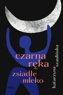 Czarna ręka, zsiadłe mleko. Autor: Szaulińska Katarzyna. Multiszop.pl Okładka książki Czarna ręka, zsiadłe mleko