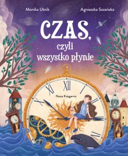 Czas, czyli wszystko płynie. Autor: Monika Utnik, Agnieszka Sozańska. Multiszop.pl Okładka książki Czas, czyli wszystko płynie