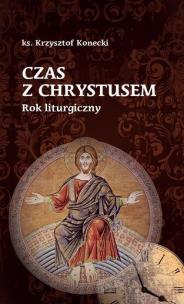 Czas z Chrystusem. Rok liturgiczny. Autor: Krzysztof Konecki. Multiszop.pl Okładka książki Czas z Chrystusem. Rok liturgiczny
