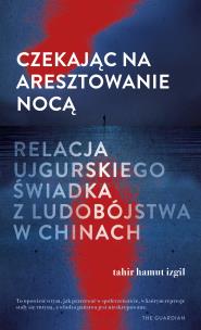 Czekając na aresztowanie nocą. Autor: Tahir Hamut Izgil, Adriana Sokołowska-Ostapko. Multiszop.pl Okładka książki Czekając na aresztowanie nocą