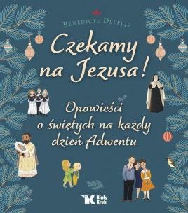 Czekamy na Jezusa! Opowieści o świętych na każdy dzień Adwentu. Autor: Delelis Benedicte. Multiszop.pl Okładka książki Czekamy na Jezusa! Opowieści o świętych na każdy dzień Adwentu