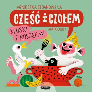 Cześć i czołem. Kluski z rosołem!. Autor: Agnieszka Elbanowska, Dudek Agata. Multiszop.pl Okładka książki Cześć i czołem. Kluski z rosołem!