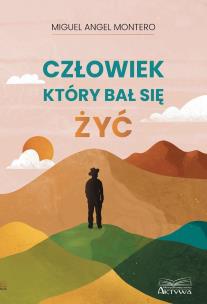 Człowiek, który bał się żyć. Autor: Miguel Angel Montero. Multiszop.pl Okładka książki Człowiek, który bał się żyć