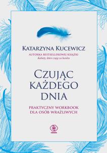 Czując każdego dnia - praktyczny workbook... Autor: Katarzyna Kucewicz. Multiszop.pl Okładka książki Czując każdego dnia - praktyczny workbook..