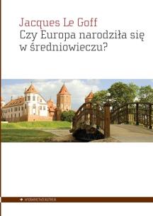 Czy Europa narodziła się w średniowieczu?. Autor: Le Goff Jacques. Multiszop.pl Okładka książki Czy Europa narodziła się w średniowieczu?