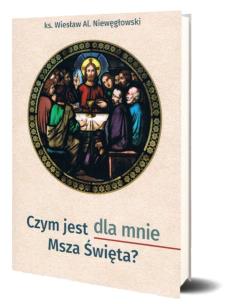 Czym jest dla mnie Msza Święta?. Autor: Wiesław Aleksander Niewęgłowski. Multiszop.pl Okładka książki Czym jest dla mnie Msza Święta?