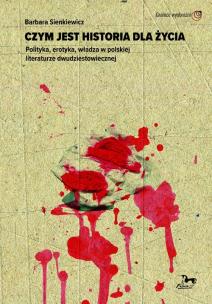 Okładka książki Czym jest historia dla życia. Polityka, erotyka, władza w polskiej literaturze dwudziestowiecznej