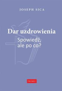 Dar uzdrowienia. Spowiedź, ale po co?. Autor: Joseph Sica. Multiszop.pl Okładka książki Dar uzdrowienia. Spowiedź, ale po co?