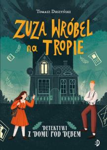 Okładka książki Detektywi z Domu pod Dębem Zuza Wróbel na tropie Tom 1