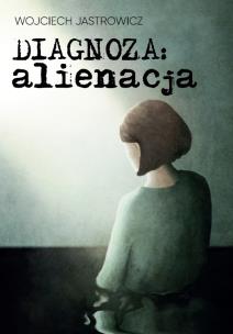 Diagnoza: alienacja. Autor: Wojciech Jastrowicz. Multiszop.pl Okładka książki Diagnoza: alienacja