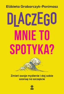 Dlaczego mnie to spotyka? Zmień swoje myślenie i daj sobie szansę na szczęście. Autor: Grabarczyk-Ponimasz Elżbieta. Multiszop.pl Okładka książki Dlaczego mnie to spotyka? Zmień swoje myślenie i daj sobie szansę na szczęście