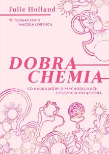 Dobra chemia. Co nauka mówi o psychodelikach i poczuciu połączenia. Autor: Julie Holland. Multiszop.pl Okładka książki Dobra chemia. Co nauka mówi o psychodelikach i poczuciu połączenia