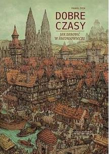 Dobre czasy Jak zarobić w średniowieczu. Autor: Zych Paweł. Multiszop.pl Okładka książki Dobre czasy Jak zarobić w średniowieczu