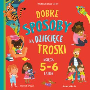 Dobre sposoby na dziecięce troski. Księga 5-6 latk. Autor: Hannah Wilson, Samara Hardy, Patrycja Zarawska. Multiszop.pl Okładka książki Dobre sposoby na dziecięce troski. Księga 5-6 latk
