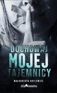 Dochowaj mojej tajemnicy. Autor: Małgorzata Grylewicz. Multiszop.pl Okładka książki Dochowaj mojej tajemnicy