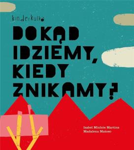 Dokąd idziemy, kiedy znikamy? w.2023. Autor: Minhos Martins Isabel, Matoso Madalena. Multiszop.pl Okładka książki Dokąd idziemy, kiedy znikamy? w.2023