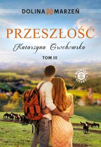 Dolina marzeń Tom 3 Przeszłość. Autor: Grochowska Katarzyna. Multiszop.pl Okładka książki Dolina marzeń Tom 3 Przeszłość