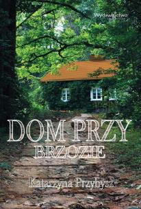 Dom przy brzozie. Autor: Katarzyna Przybysz. Multiszop.pl Okładka książki Dom przy brzozie