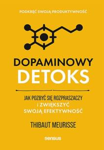 Dopaminowy detoks. Jak pozbyć się rozpraszaczy i zwiększyć swoją efektywność. Podkręć swoją produktywność. Autor: Thibaut Meurisse. Multiszop.pl Okładka książki Dopaminowy detoks. Jak pozbyć się rozpraszaczy i zwiększyć swoją efektywność. Podkręć swoją produktywność