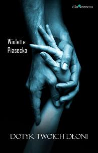 Dotyk Twoich dłoni. Autor: Piasecka Wioletta. Multiszop.pl Okładka książki Dotyk Twoich dłoni