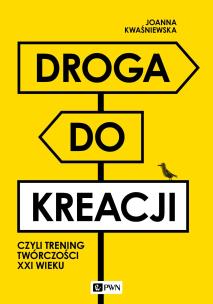 Droga do kreacji, czyli trening twórczości XXI wieku. Autor: Kwaśniewska Joanna. Multiszop.pl Okładka książki Droga do kreacji, czyli trening twórczości XXI wieku