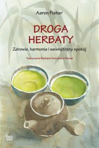 Droga herbaty. Zdrowie, harmonia i wewnętrzny spokój. Autor: Fisher Aaron. Multiszop.pl Okładka książki Droga herbaty. Zdrowie, harmonia i wewnętrzny spokój