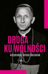 Droga ku wolności. Arcybiskup Antoni Baraniak. Autor: Jolanta Hajdasz. Multiszop.pl Okładka książki Droga ku wolności. Arcybiskup Antoni Baraniak