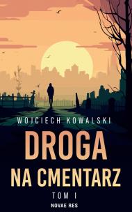 Droga na cmentarz. Tom 1. Autor: Kowalski Wojciech. Multiszop.pl Okładka książki Droga na cmentarz. Tom 1
