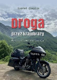 Droga przez krajobrazy. Motocyklowe refleksje. Autor: Cieplik Konrad. Multiszop.pl Okładka książki Droga przez krajobrazy. Motocyklowe refleksje