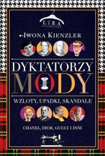 Dyktatorzy mody. Wzloty, upadki, skandale. Autor: Iwona Kienzler. Multiszop.pl Okładka książki Dyktatorzy mody. Wzloty, upadki, skandale