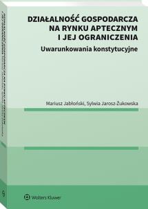 Działalność gospodarcza na rynku aptecznym i jej ograniczenia. Uwarunkowania konstytucyjne.. Autor: Jarosz-Żukowska Sylwia, Jabłoński Mariusz. Multiszop.pl Okładka książki Działalność gospodarcza na rynku aptecznym i jej ograniczenia. Uwarunkowania konstytucyjne.