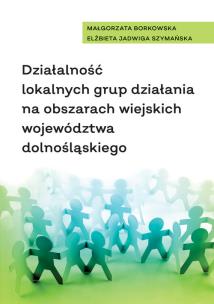 Działalność lokalnych grup działania na obszarach wiejskich województwa dolnośląskiego. Autor: Borkowska Małgorzata, Elżbieta Jadwiga Szymańska. Multiszop.pl Okładka książki Działalność lokalnych grup działania na obszarach wiejskich województwa dolnośląskiego