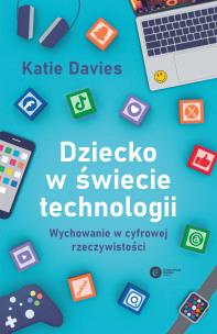 Okładka książki Dziecko w świecie technologii. Wychowanie w cyfrowej rzeczywistości