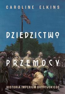 Dziedzictwo przemocy. Historia imperium brytyjskiego. Autor: Elkins 	Caroline. Multiszop.pl Okładka książki Dziedzictwo przemocy. Historia imperium brytyjskiego