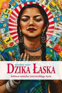Dzika Łaska.Kobieca mistyka (nie)zwykłego życia. Autor: Mirabai Starr. Multiszop.pl Okładka książki Dzika Łaska.Kobieca mistyka (nie)zwykłego życia