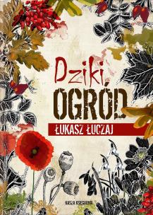 Dziki ogród. Autor: Łukasz Łuczaj. Multiszop.pl Okładka książki Dziki ogród