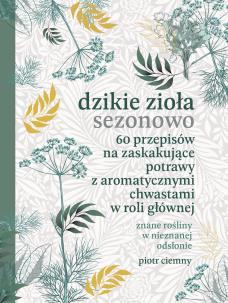 Okładka książki Dzikie zioła sezonowo. 60 przepisów na zaskakujące potrawy z aromatycznymi chwastami w roli głównej