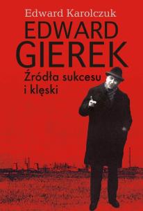 Edward Gierek. Źródła sukcesu i klęski. Autor: Karolczuk Edward. Multiszop.pl Okładka książki Edward Gierek. Źródła sukcesu i klęski