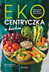 Ekocentryczka w kuchni. Sezonowo, roślinnie, less waste - uszkodzone. Autor: Rogowska Daria. Multiszop.pl Okładka książki Ekocentryczka w kuchni. Sezonowo, roślinnie, less waste - uszkodzone
