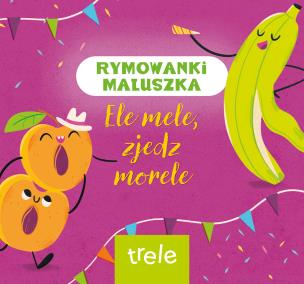 Ele mele, zjedz morele. Rymowanki maluszka. Autor: Opracowanie zbiorowe. Multiszop.pl Okładka książki Ele mele, zjedz morele. Rymowanki maluszka