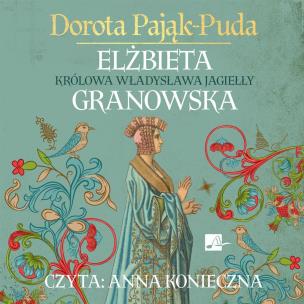 Elżbieta Granowska Królowa Władysława Jagiełły - Audiobook. Autor: Pająk-Puda Dorota. Multiszop.pl Okładka książki Elżbieta Granowska Królowa Władysława Jagiełły - Audiobook