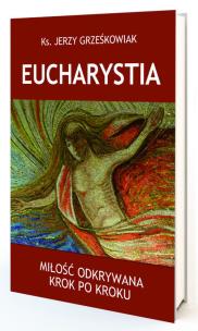 Eucharystia. Miłość odkrywana krok po kroku. Autor: Jerzy Grześkowiak. Multiszop.pl Okładka książki Eucharystia. Miłość odkrywana krok po kroku