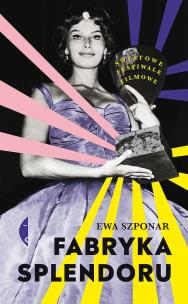 Fabryka splendoru. Światowe festiwale filmowe. Autor: Ewa Szponar. Multiszop.pl Okładka książki Fabryka splendoru. Światowe festiwale filmowe