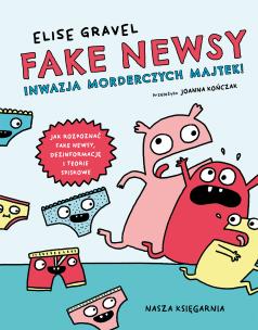 Fake newsy. Inwazja morderczych majtek!. Autor: Gravel Elise, Joanna Kończak. Multiszop.pl Okładka książki Fake newsy. Inwazja morderczych majtek!