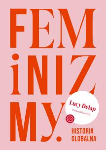 Feminizmy. Historia globalna. Autor: Delap Lucy. Multiszop.pl Okładka książki Feminizmy. Historia globalna