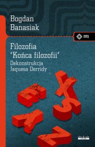 Filozofia 'końca filozofii' Dekonstrukcja Jacquesa Derridy. Autor: Bogdan Banasiak. Multiszop.pl Okładka książki Filozofia 'końca filozofii' Dekonstrukcja Jacquesa Derridy