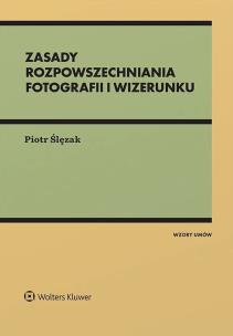 Fotografia i wizerunek w Internecie i innych postaciach rozpowszechniania. Z wzorami. Autor: Ślęzak Piotr. Multiszop.pl Okładka książki Fotografia i wizerunek w Internecie i innych postaciach rozpowszechniania. Z wzorami
