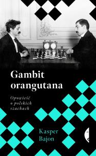 Gambit orangutana. Opowieść o polskich szachach. Autor: Bajon Kasper. Multiszop.pl Okładka książki Gambit orangutana. Opowieść o polskich szachach